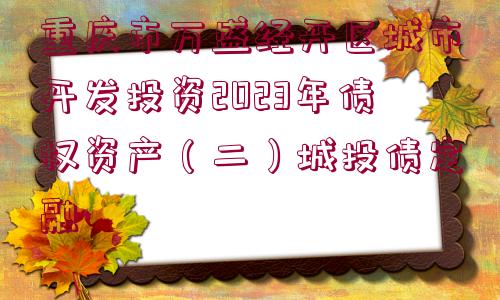 重慶市萬盛經(jīng)開區(qū)城市開發(fā)投資2023年債權(quán)資產(chǎn)（二）城投債定融