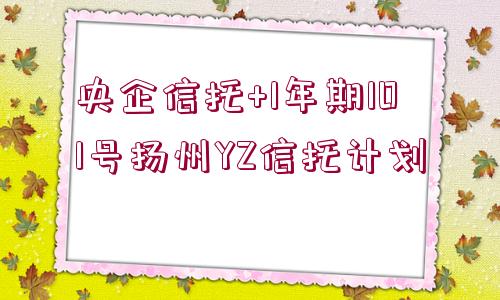 央企信托+1年期101號(hào)揚(yáng)州YZ信托計(jì)劃