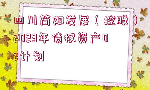 四川簡陽發(fā)展（控股）2023年債權資產(chǎn)02計劃