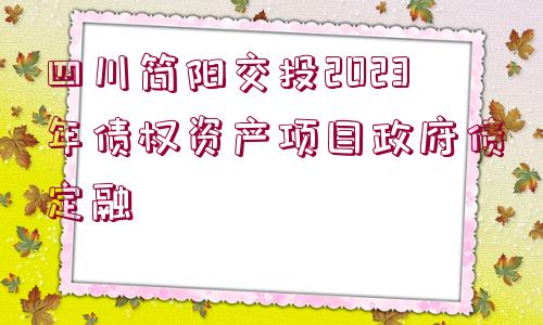 四川簡(jiǎn)陽(yáng)交投2023年債權(quán)資產(chǎn)項(xiàng)目政府債定融