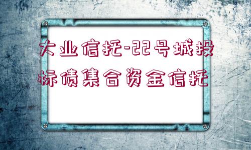 大業(yè)信托-22號城投標債集合資金信托