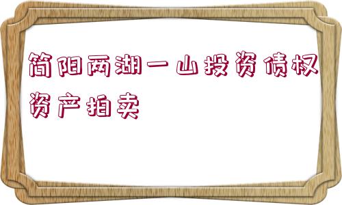 簡(jiǎn)陽(yáng)兩湖一山投資債權(quán)資產(chǎn)拍賣