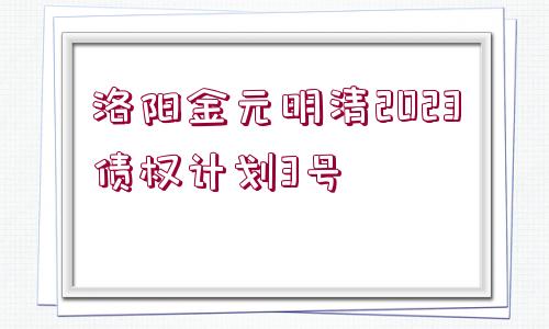 洛陽金元明清2023債權計劃3號