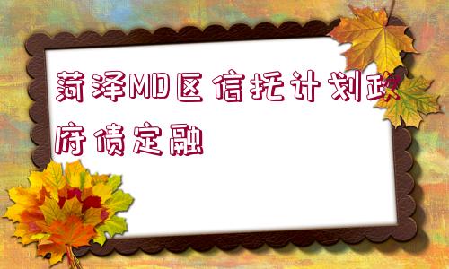 菏澤MD區(qū)信托計劃政府債定融