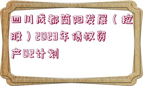 四川成都簡陽發(fā)展（控股）2023年債權(quán)資產(chǎn)02計(jì)劃