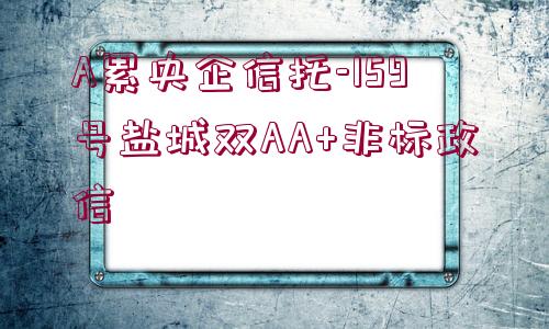 A累央企信托-159號(hào)鹽城雙AA+非標(biāo)政信