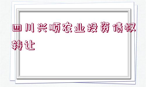 四川興順農(nóng)業(yè)投資債權轉(zhuǎn)讓