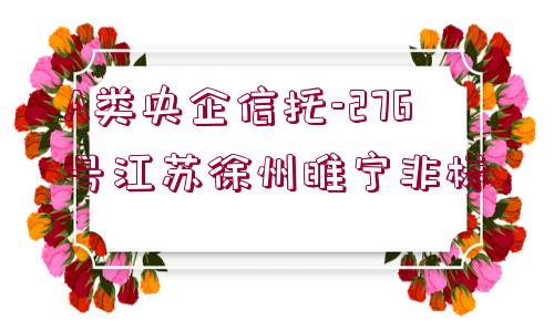 A類央企信托-276號江蘇徐州睢寧非標(biāo)