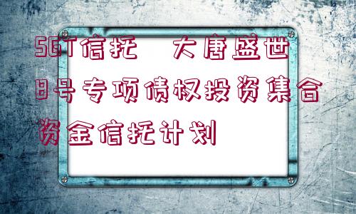 SGT信托?大唐盛世8號專項債權投資集合資金信托計劃