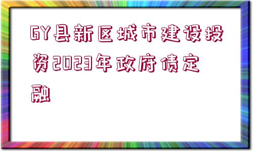 GY縣新區(qū)城市建設投資2023年政府債定融