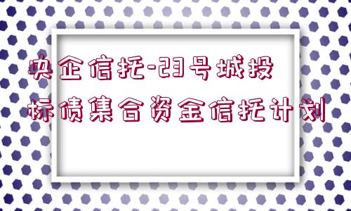 央企信托-23號城投標債集合資金信托計劃