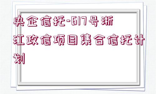 央企信托-617號浙江政信項目集合信托計劃