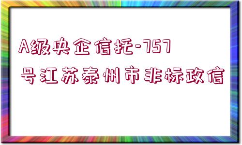 A級央企信托-757號江蘇泰州市非標(biāo)政信