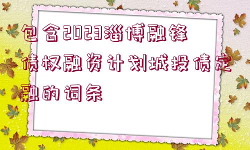 包含2023淄博融鋒債權(quán)融資計(jì)劃城投債定融的詞條