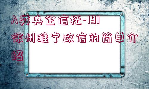 A類央企信托-191徐州睢寧政信的簡(jiǎn)單介紹