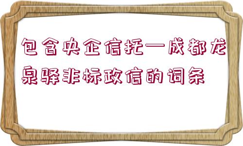 包含央企信托—成都龍泉驛非標政信的詞條