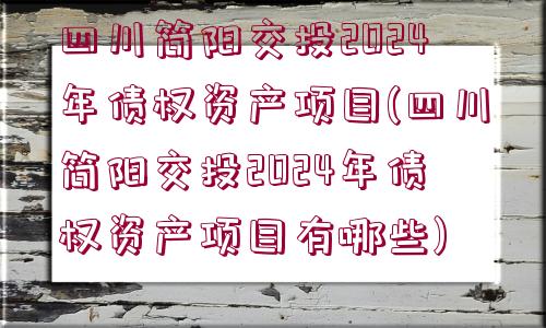 四川簡陽交投2024年債權(quán)資產(chǎn)項(xiàng)目(四川簡陽交投2024年債權(quán)資產(chǎn)項(xiàng)目有哪些)