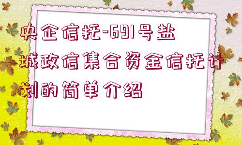 央企信托-691號鹽城政信集合資金信托計劃的簡單介紹