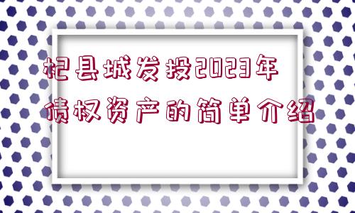 杞縣城發(fā)投2023年債權(quán)資產(chǎn)的簡單介紹