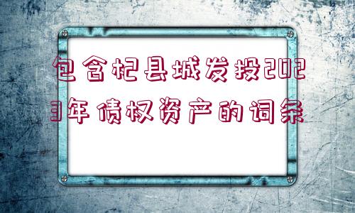 包含杞縣城發(fā)投2023年債權(quán)資產(chǎn)的詞條