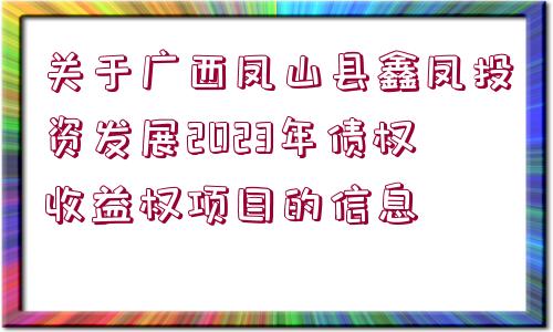 關(guān)于廣西鳳山縣鑫鳳投資發(fā)展2023年債權(quán)收益權(quán)項目的信息