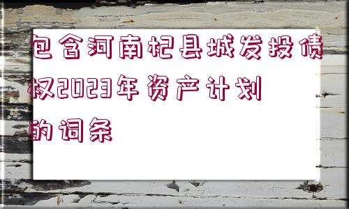 包含河南杞縣城發(fā)投債權(quán)2023年資產(chǎn)計劃的詞條