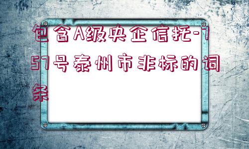 包含A級(jí)央企信托-757號(hào)泰州市非標(biāo)的詞條