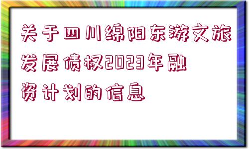 關(guān)于四川綿陽東游文旅發(fā)展債權(quán)2023年融資計劃的信息