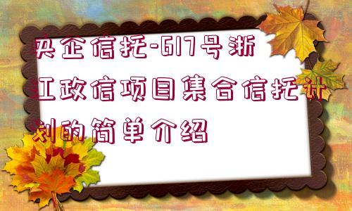 央企信托-617號浙江政信項目集合信托計劃的簡單介紹