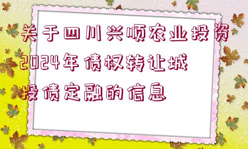 關(guān)于四川興順農(nóng)業(yè)投資2024年債權(quán)轉(zhuǎn)讓城投債定融的信息