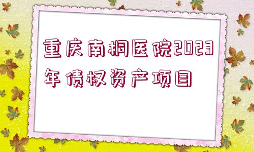 重慶南桐醫(yī)院2023年債權(quán)資產(chǎn)項(xiàng)目