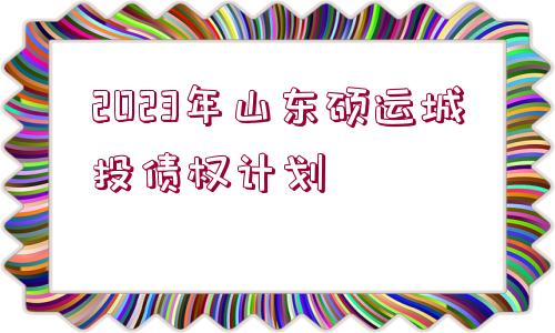 2023年山東碩運城投債權計劃