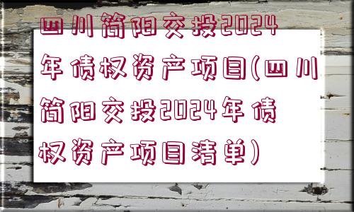 四川簡(jiǎn)陽(yáng)交投2024年債權(quán)資產(chǎn)項(xiàng)目(四川簡(jiǎn)陽(yáng)交投2024年債權(quán)資產(chǎn)項(xiàng)目清單)