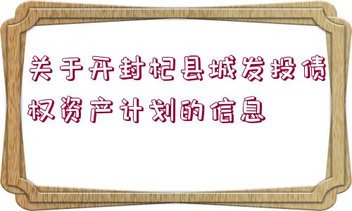 關(guān)于開封杞縣城發(fā)投債權(quán)資產(chǎn)計(jì)劃的信息