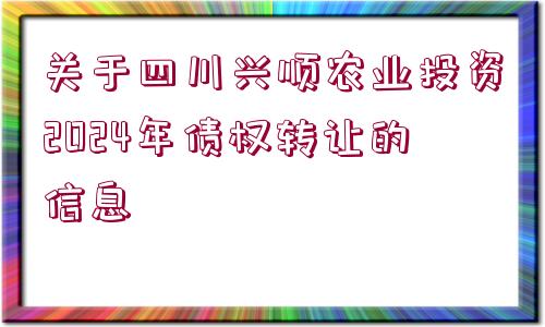 關(guān)于四川興順農(nóng)業(yè)投資2024年債權(quán)轉(zhuǎn)讓的信息