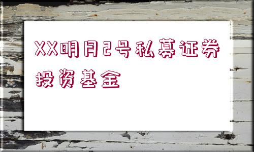 XX明月2號私募證券投資基金