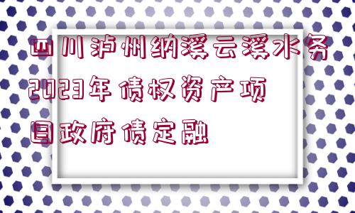 四川瀘州納溪云溪水務(wù)2023年債權(quán)資產(chǎn)項目政府債定融