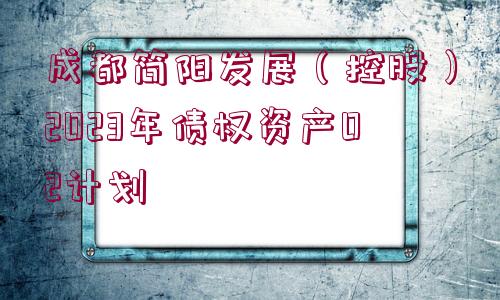 成都簡陽發(fā)展（控股）2023年債權(quán)資產(chǎn)02計(jì)劃