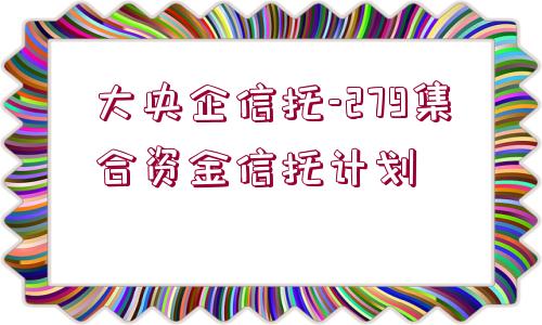 大央企信托-279集合資金信托計(jì)劃