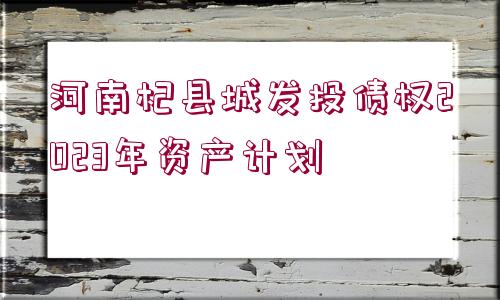 河南杞縣城發(fā)投債權(quán)2023年資產(chǎn)計(jì)劃