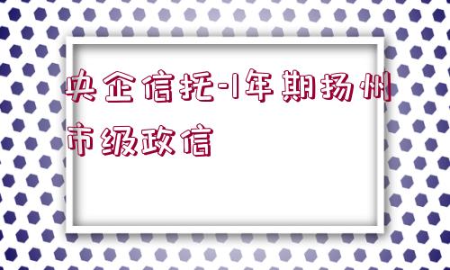 央企信托-1年期揚(yáng)州市級(jí)政信