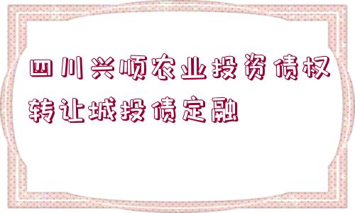 四川興順農業(yè)投資債權轉讓城投債定融