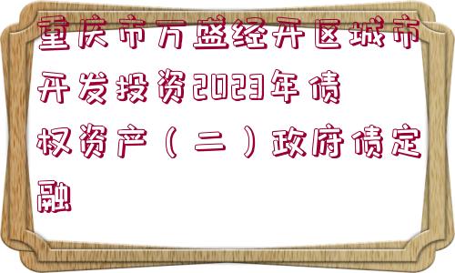 重慶市萬盛經開區(qū)城市開發(fā)投資2023年債權資產（二）政府債定融