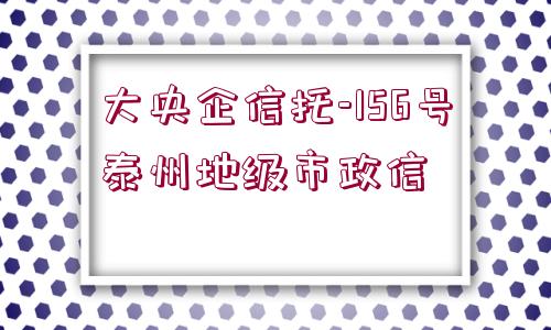 大央企信托-156號泰州地級市政信