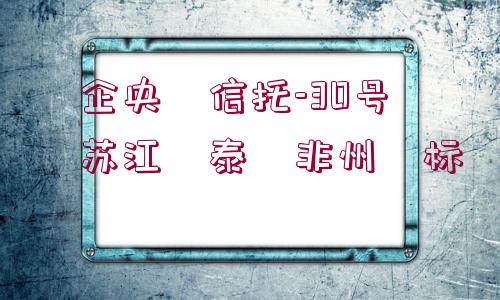 ?企央?信托-30號?蘇江?泰?非州?標(biāo)