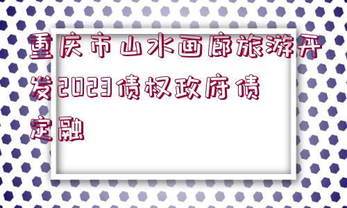 重慶市山水畫廊旅游開發(fā)2023債權政府債定融