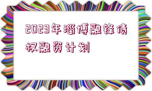 2023年淄博融鋒債權(quán)融資計劃