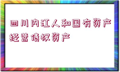 四川內(nèi)江人和國(guó)有資產(chǎn)經(jīng)營(yíng)債權(quán)資產(chǎn)