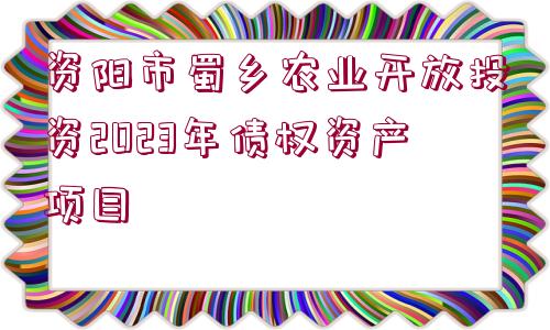 資陽(yáng)市蜀鄉(xiāng)農(nóng)業(yè)開(kāi)放投資2023年債權(quán)資產(chǎn)項(xiàng)目