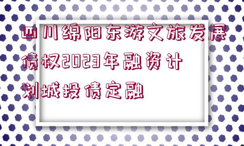 四川綿陽東游文旅發(fā)展債權(quán)2023年融資計(jì)劃城投債定融